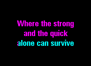 Where the strong

and the quick
alone can survive