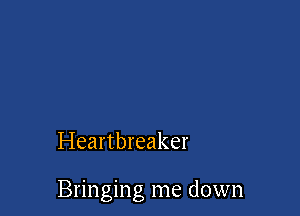 Heartbreaker

Bringing me down