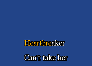 Heartbreaker

Can't take her