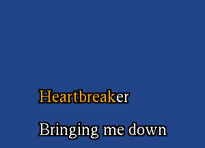 Heartbreaker

Bringing me down