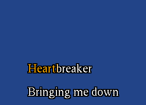 Heartbreaker

Bringing me down