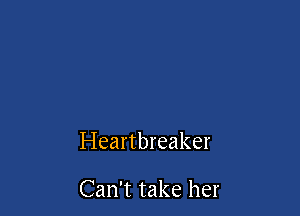 Heartbreaker

Can't take her