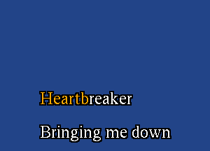 Heartbreaker

Bringing me down