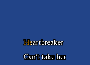 Heartbreaker

Can't take her