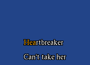 Heartbreaker

Can't take her