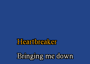 Heartbreaker

Bringing me down