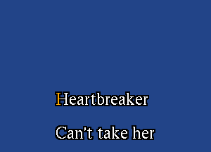 Heartbreaker

Can't take her