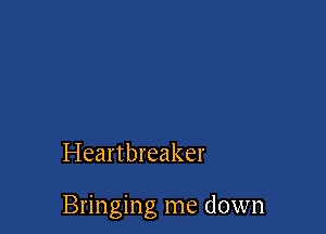 Heartbreaker

Bringing me down