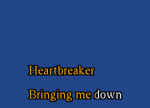 Heartbreaker

Bringing me down