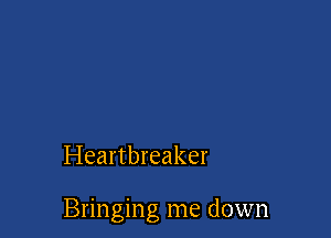 Heartbreaker

Bringing me down