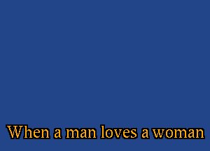 When a man loves a woman