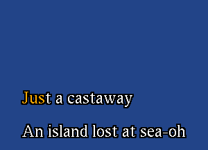 Just a castaway

An island lost at sea-oh