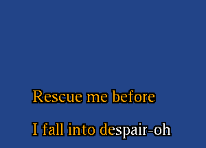 Rescue me before

I fall into despair-oh