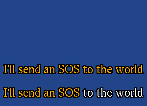 I'll send an SOS to the world

I'll send an SOS to the world