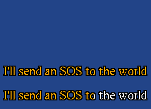 I'll send an SOS to the world

I'll send an SOS to the world