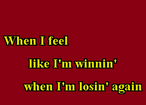 W hen I feel

like I'm Winnin'

When I'm losin' again