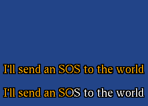 I'll send an SOS to the world

I'll send an SOS to the world