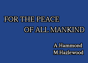 FOR THE PEACE
OF ALL MANKIND

A.Hammond
M.Hazlewood
