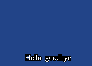 Hello goodbye