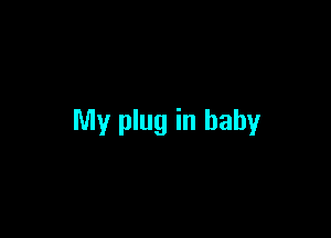 My plug in baby