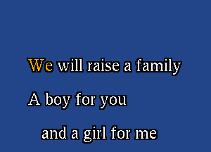 We will raise a family

A boy for you

and a girl for me