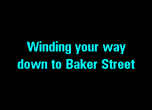 Winding your way

down to Baker Street