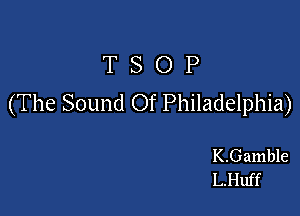 T S O P
(The Sound Of Philadelphia)

K.Gamble
LHuff