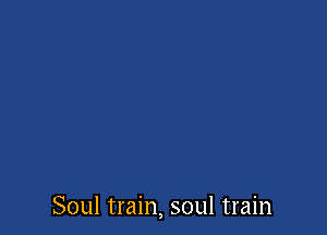 Soul train, soul train