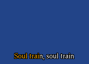 Soul train, soul train
