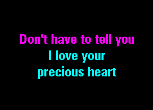 Don't have to tell you

I love your
precious heart