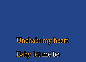 Unchain my heart

Baby let me be