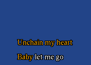 Unchain my heart

Baby let me go