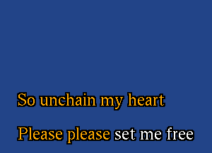 So unchain my heart

Please please set me free