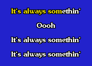 It's always somethin'
Oooh
It's always somethin'

It's always somethin'