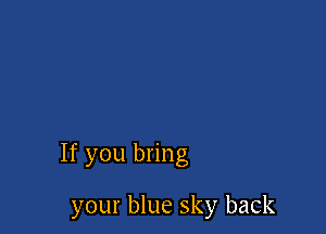 If you bring

your blue sky back