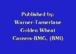 Published byz

Warner-Tamerla ne

Golden Wheat
Careers-BMG, (BMI)