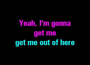 Yeah, I'm gonna

get me
get me out of here