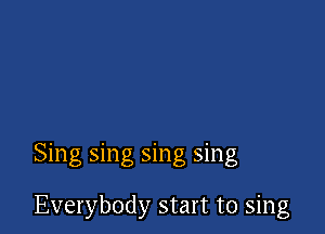 Sing sing sing sing

Everybody start to sing