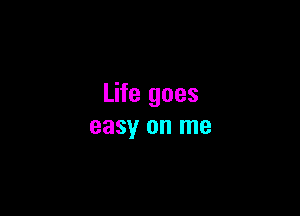 Life goes

easy on me