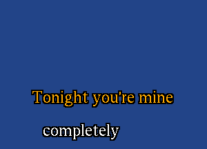 Tonight you're mine

completely