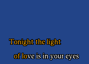 Tonight the light

of love is in your eyes