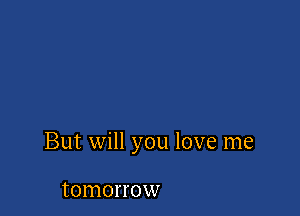 But will you love me

tOINOH'OW