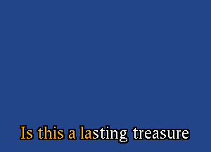 Is this a lasting treasure