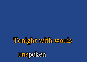 Tonight with words

unspoken