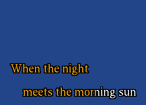 When the night

meets the morning sun