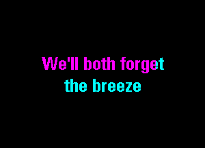 We'll both forget

the breeze