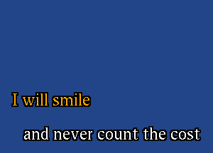 I will smile

811d never count the COSt