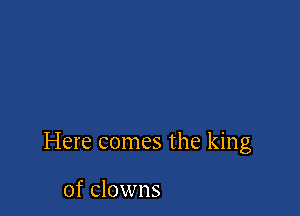 Here comes the king

of clowns