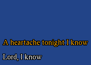 A heartache tonight I know

Lord, I know