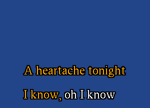 A heartache tonight

I know, oh I know